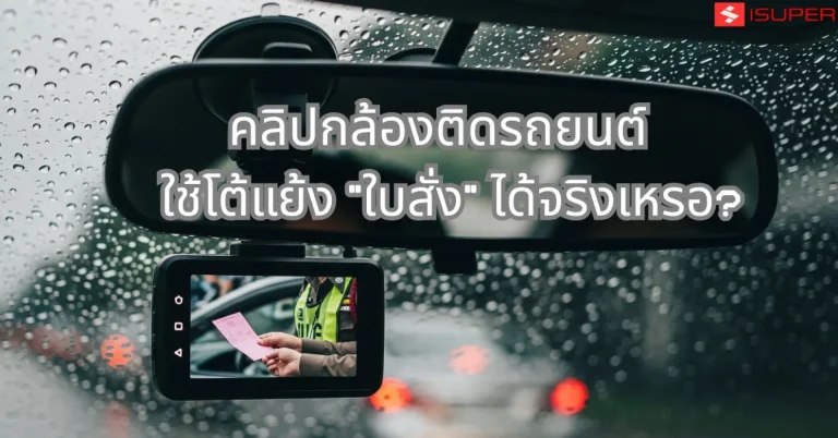 คลิปกล้องติดรถยนต์ ใช้โต้แย้ง “ใบสั่ง” ได้จริงเหรอ?